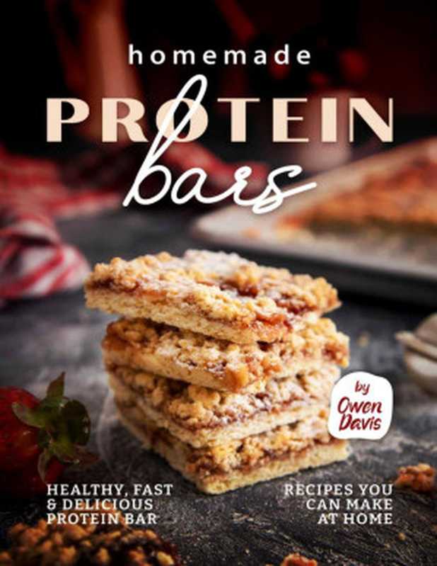 Homemade Protein Bars： Healthy， Fast & Delicious Protein Bar Recipes You Can Make at Home（Owen Davis）（2022）