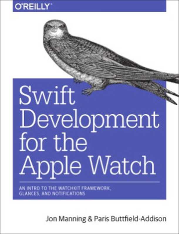 Swift Development for the Apple Watch An Intro to the WatchKit Framework， Glances， and Notifications（Jon Manning， Paris Buttfield-Addison）（O’Reilly 2016）