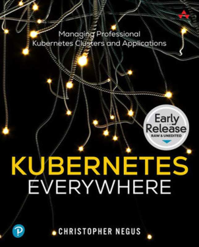 Kubernetes Everywhere： Managing Professional Kubernetes Clusters and Applications (Early Release)（Christopher Negus）（Addison-Wesley 2023）