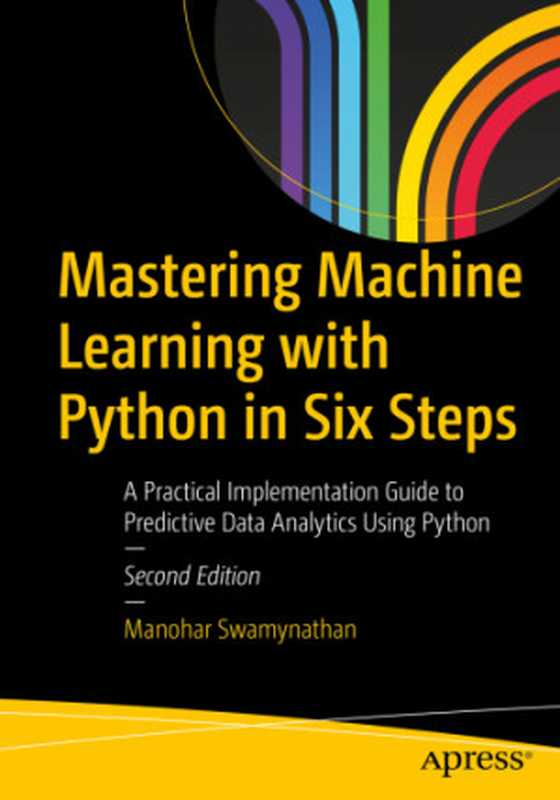 Mastering Machine Learning with Python in Six Steps： A Practical Implementation Guide to Predictive Data Analytics Using Python（Manohar Swamynathan）（Apress 2019）