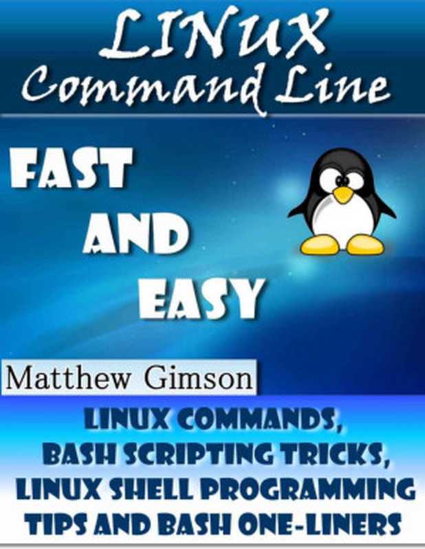 Linux Command Line： FAST and EASY! (Linux Commands， Bash Scripting Tricks， Linux Shell Programming Tips and Bash One-Liners) (Programming is Easy Book 1)（Matthew Gimson）（2015）