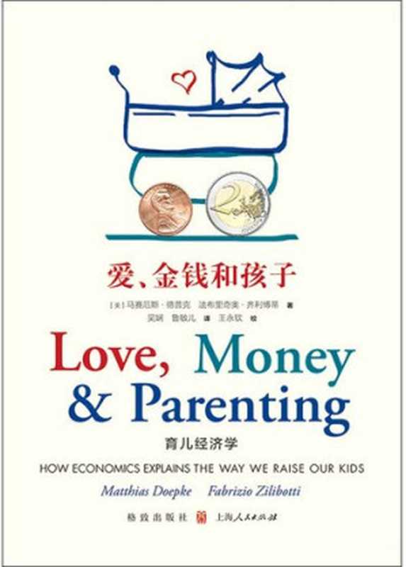 爱、金钱和孩子 育儿经济学 = Love  Money  and Parenting  How Economics Explains the Way We Raise Our Kids（[美] 马赛厄斯 · 德普克 (Matthias Doepke)  [美] 法布里奇奥 · 齐利博蒂 (Fabrizio Zilibotti) 著 ; 吴娴  鲁敏儿 译 ; 王永钦 校对）（格致出版社 2019）