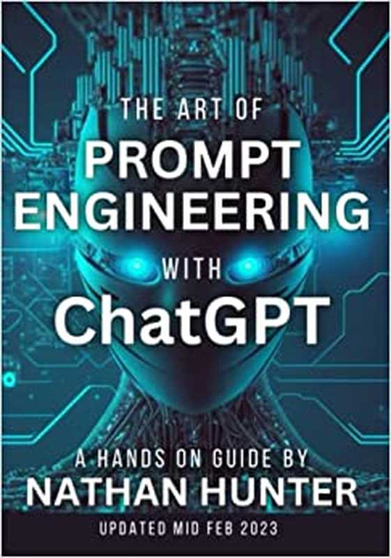 The Art of Prompt Engineering with chatGPT： A Hands-On Guide（Nathan Hunter）（Independently Published 2023）