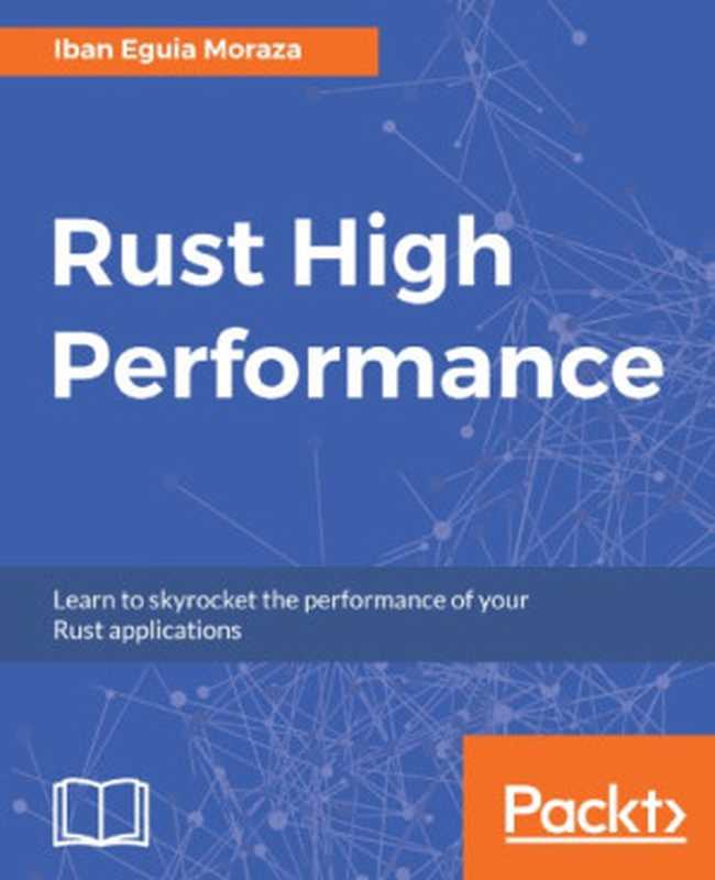 Rust high performance： learn to skyrocket the performance of your Rust applications（Eguia Moraza， Iban）（Packt Publishing 2018）