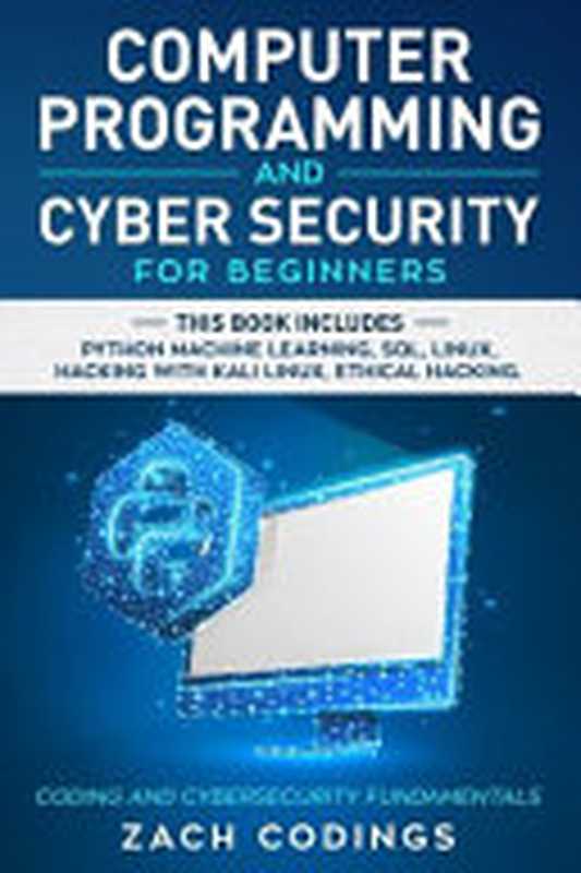 Computer Programming and Cyber Security for Beginners - Python Machine Learning， SQL， Linux， Hacking with Kali Linux， Ethical Hacking（Zach Codings）（Independently published 2019）