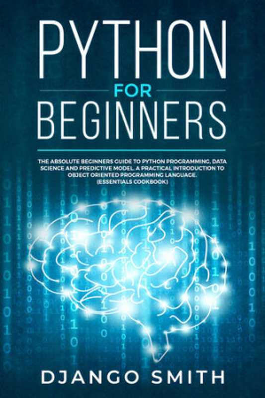 Python for Beginners： The Absolute Beginners Guide to Python Programming， Data Science and Predictive Model. A Practical Introduction to Object Oriented Programming Language（Django Smith）（2019）