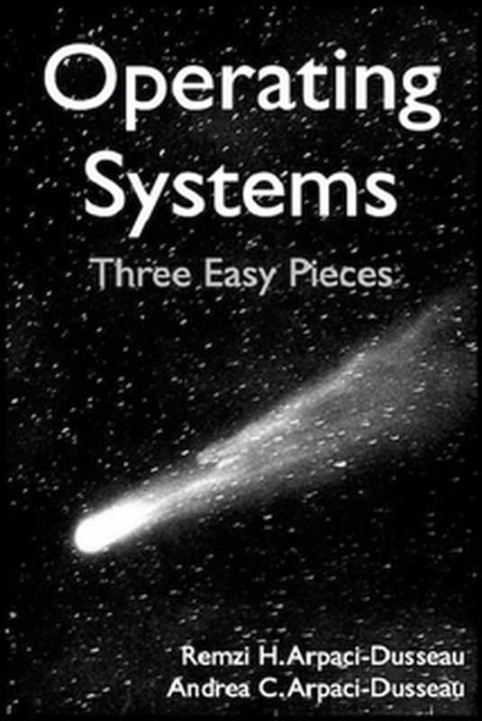 Operating Systems： Three Easy Pieces（Remzi H. Arpaci-Dusseau， Andrea C. Arpaci-Dusseau）（Arpaci-Dusseau 2015）