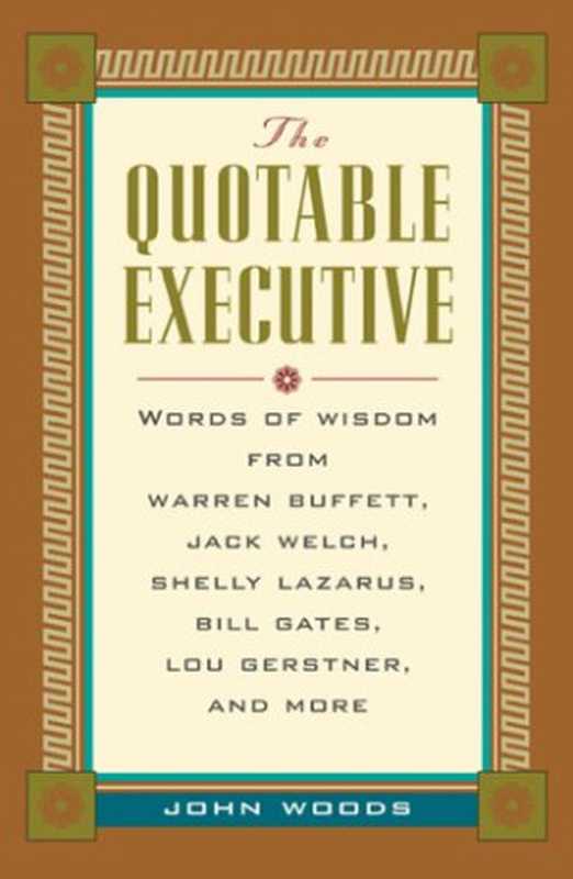 The Quotable Executive  Words of Wisdom from Warren Buffett  Jack Welch  Shelly Lazarus  Bill Gates  Lou Gerstner  and More（John A. Woods）（McGraw-Hill Companies 2000）