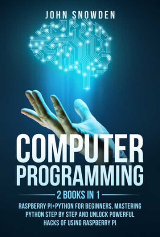 Computer programming： 2 books in 1： raspberry pi+Python for beginners， Mastering Python Step By Step and Unlock Powerful Hacks（Snowden， John）（2021）