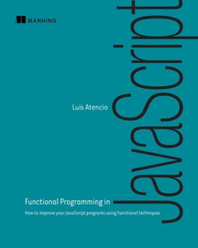 Functional Programming in JavaScript： How to improve your JavaScript programs using functional techniques（Luis Atencio）（Manning Publications 2016）