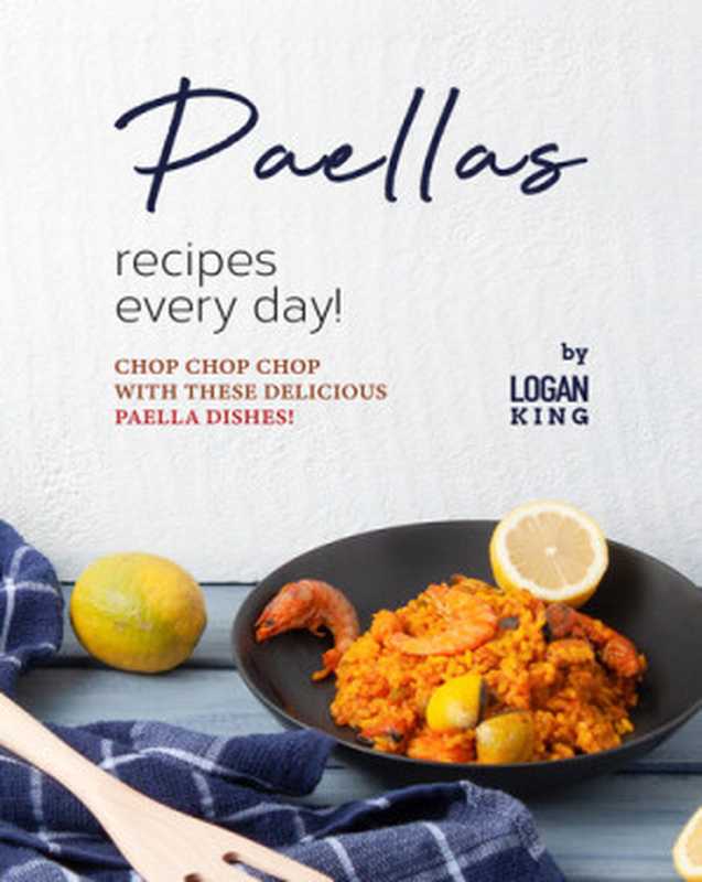 Paellas Recipes Every Day!： Chop Chop Chop with These Delicious Paella Dishes!（King， Logan）（2021）