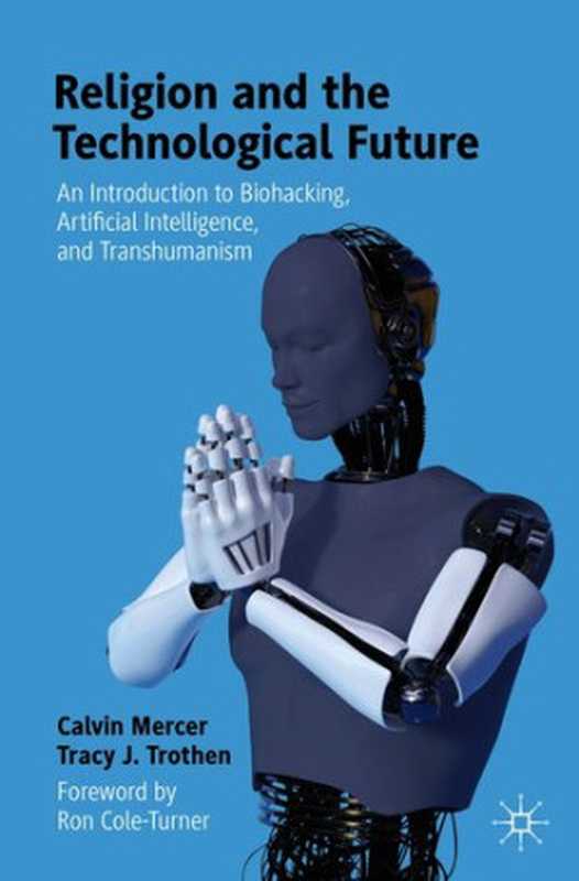 Religion and the Technological Future： An Introduction to Biohacking， Artificial Intelligence， and Transhumanism（Calvin Mercer; Tracy J. Trothen）（Springer 2021）