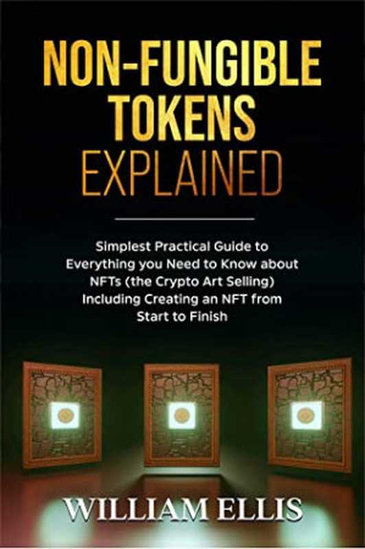 NON-FUNGIBLE TOKENS EXPLAINED： Simplest Practical Guide to Everything You Need to Know About NFTs (The Crypto Art Selling) Including Creating an NFT From Start to Finish（William Ellis [Ellis， William]）（#PrB.rating#0.0 2021）