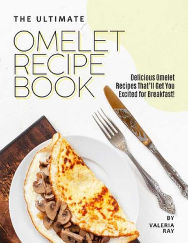 The Ultimate Omelet Recipe Book： Delicious Omelet Recipes That