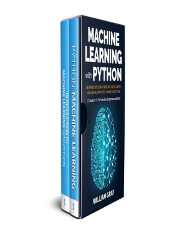 MACHINE LEARNING WITH PYTHON： An introduction to Data Science with useful concepts and examples， step by step， learning to use Python (2 BOOKS IN 1， FOR ABSOLUTE BEGINNERS AND NOT)（GRAY， WILLIAM）（2019）