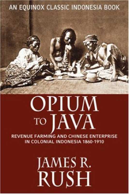 Opium to Java： Revenue Farming and Chinese Enterprise in Colonial Indonesia， 1860-1910（James R. Rush）（Equinox Publishing 2007）