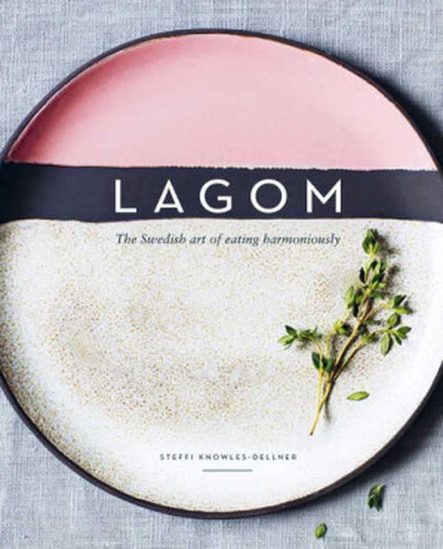 Lagom： The Swedish art of eating harmoniously（Steffi Knowles-Dellner）（Hardie Grant Publishing 2017）