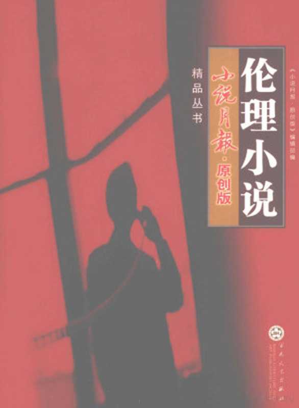 《小说月报·原创版》精品丛书 伦理小说（鬼子等著，   小說月報.原創版  編輯部編， 小說月報.原創版編輯部， 《小说月报·原创版》 编辑部编， 小说月报原创版编辑部）（天津：百花文艺出版社 2011）