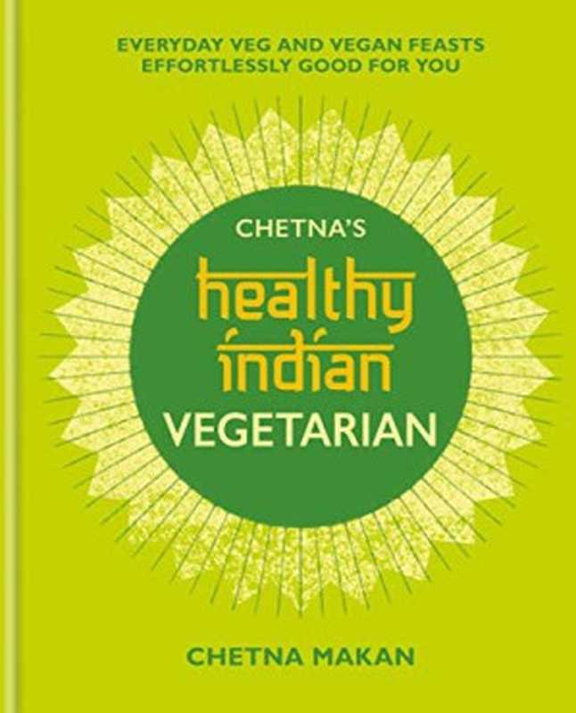 Chetna’s Healthy Indian Vegetarian ： Everyday Veg and Vegan Feasts Effortlessly Good for You（Chetna Makan）（Octopus 2020）