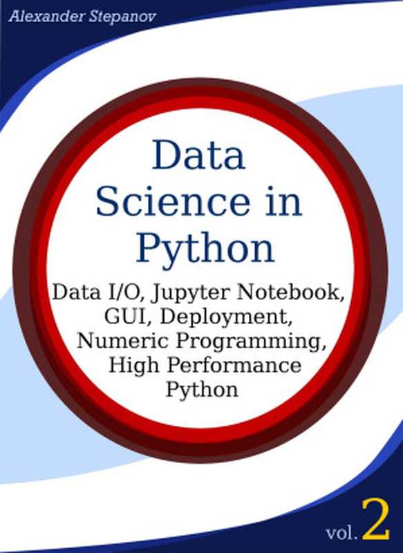 Data Science in Python， Volume 2： Data I O， Jupyter Notebook， GUI， Deployment， Numeric Programming， High Performance Python（Stepanov， Alexander）（Unknown 2016）