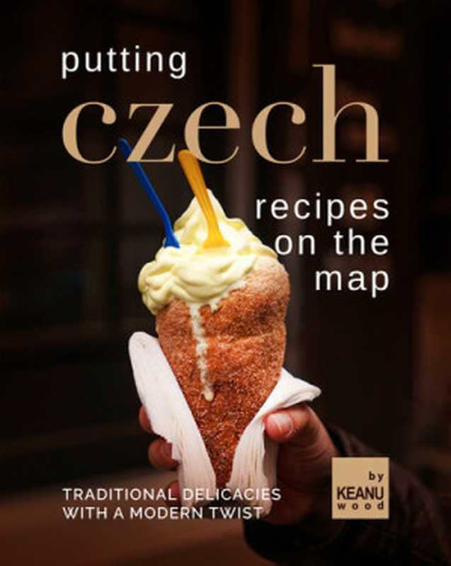 Putting Czech Recipes on the Map： Traditional Delicacies with a Modern Twist（Keanu Wood）（2021）