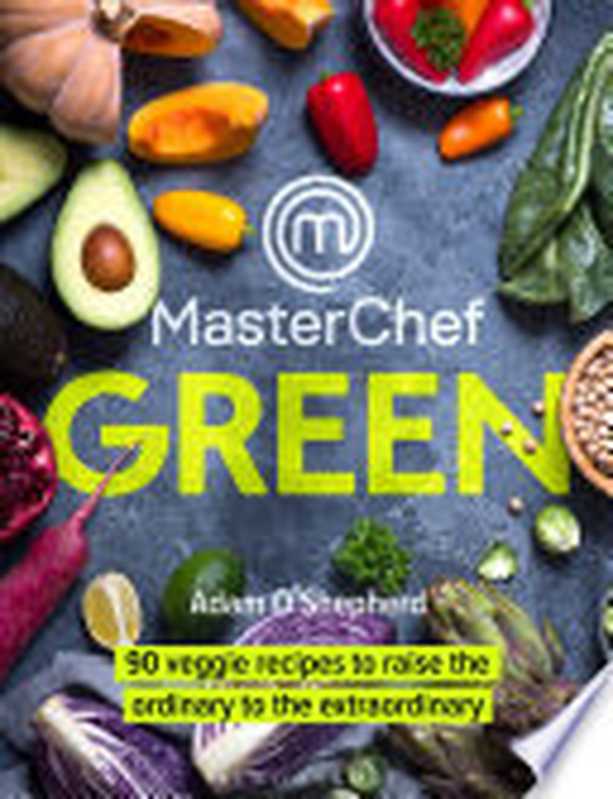 MasterChef Green ： 90 Veggie Recipes to Raise the Ordinary to the Extraordinary（Adam O