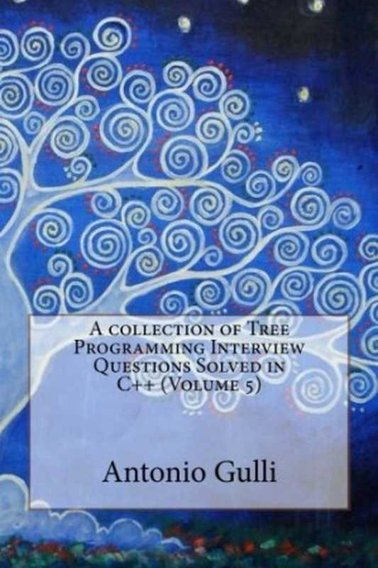 A collection of Tree Programming Interview Questions Solved in C++（Dr Antonio Gulli）（CreateSpace Independent Publishing Platform 2015）