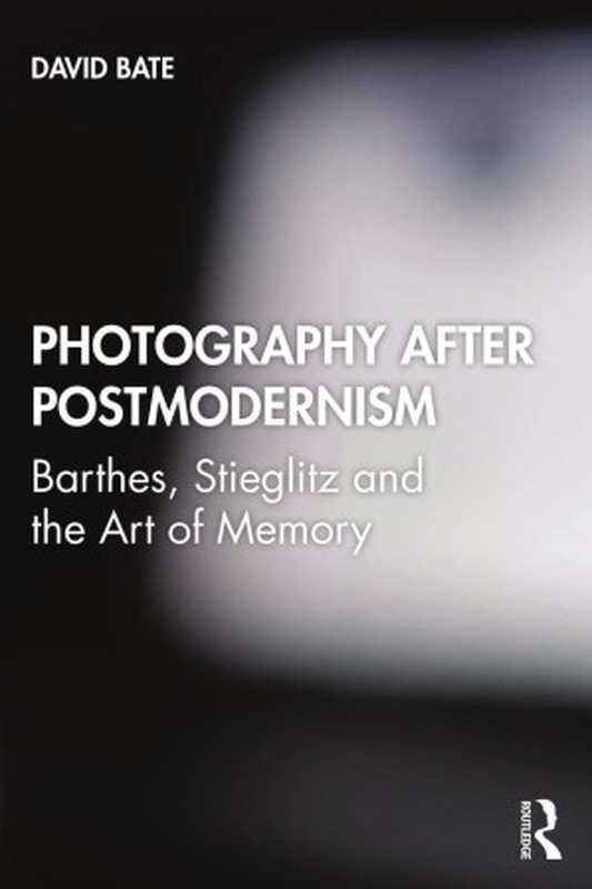 Photography after Postmodernism; Barthes， Stieglitz and the Art of Memory（David Bate）（Routledge 2023）