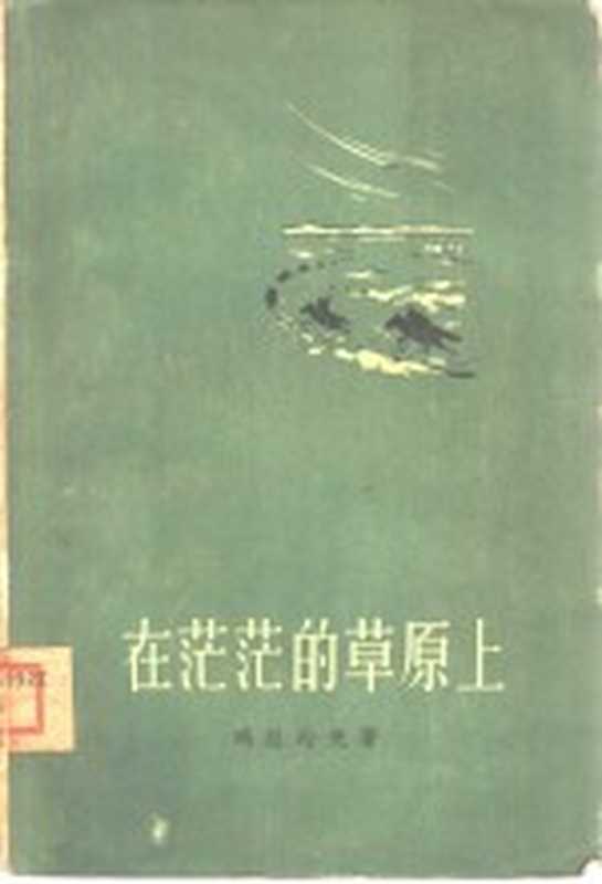 在茫茫的草原上 上部（玛拉沁夫著）（北京：作家出版社 1957）