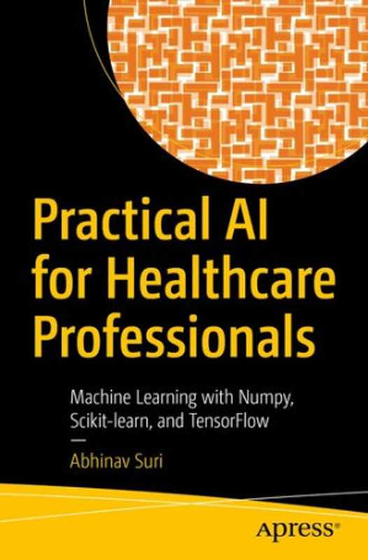 Practical AI for Healthcare Professionals： Machine Learning with Numpy， Scikit-learn， and TensorFlow（Abhinav Suri）（Apress 2021）