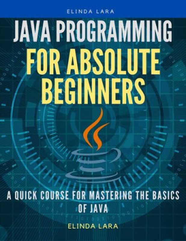 Java Programming for absolute beginners： A Quick Course for Mastering the Basics of Java（Lara， Elinda）（2020）