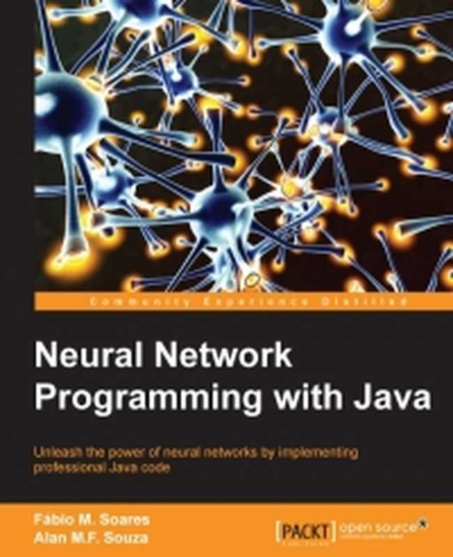 Neural Network Programming with Java： Create and unleash the power of neural networks by implementing professional Java code（Alan M.F. Souza， Fabio M. Soares）（Packt Publishing 2016）