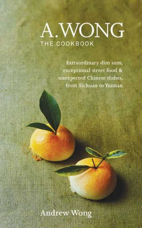 A. Wong – The Cookbook： Extraordinary dim sum， exceptional street food & unexpected Chinese dishes from Sichuan to Yunnan（A.Wong Trading as Nuerz Ltd & Andrew Wong）（Octopus 2015）