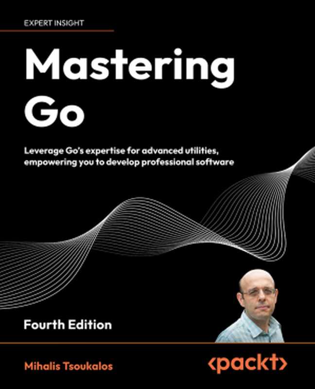 Mastering Go – Fourth Edition： Leverage Go’s expertise for advanced utilities， empowering you to develop professional software（Mihalis Tsoukalos）（Packt Publishing 2024）