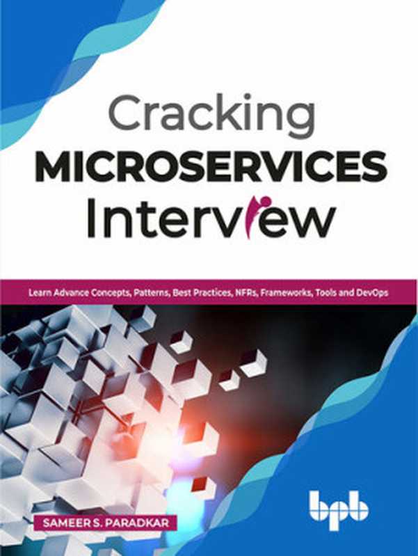 Cracking Microservices Interview： Learn Advance Concepts， Patterns， Best Practices， NFRs， Frameworks， Tools and DevOps（Sameer S. Paradkar）（BPB Publications 2020）