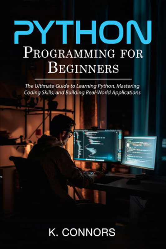 Python Programming for Beginners： The Ultimate Guide to Learning Python， Mastering Coding Skills， and Building Real-World Applications（Connors， K.）（Independent 2024）