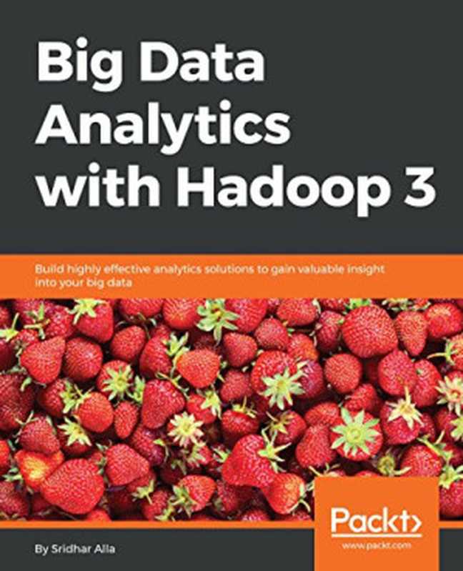 Big Data Analytics with Hadoop 3： Build highly effective analytics solutions to gain valuable insight into your big data（Sridhar Alla）（Packt Publishing 2018）