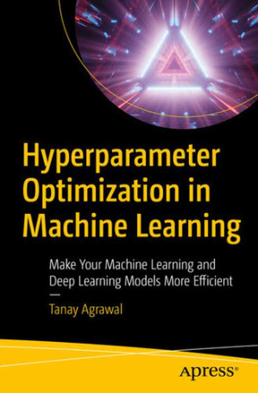 Hyperparameter Optimization in Machine Learning： Make Your Machine Learning and Deep Learning Models More Efficient（Tanay Agrawal）（Apress 2021）