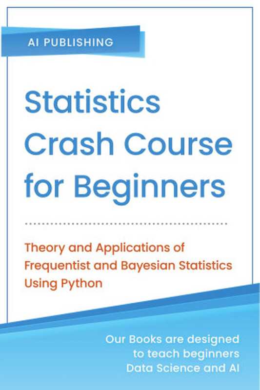 Statistics Crash Course for Beginners： Theory and Applications of Frequentist and Bayesian Statistics Using Python（Ai Publishing）（AI Publishing LLC 2020）