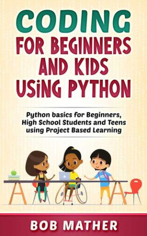 Coding for Beginners and Kids Using Python： Python Basics for Beginners， High School Students and Teens Using Project Based Learning（Bob Mather）（Abiprod Pty Ltd 2020）