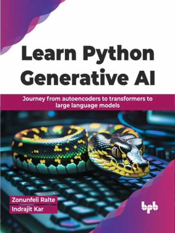 Learn Python Generative AI： Journey from autoencoders to transformers to large language models（Zonunfeli Ralte， Indrajit Kar）（-.- 2024）