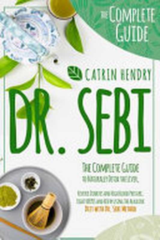 Dr. Sebi： The Complete Guide to Naturally Detox the Liver， Reverse Diabetes and High Blood Pressure Fight Herpes and HIV by using The Alkaline Diet with Dr Sebi Method（Catrin Hendry）（Creative Publishing Solution 2020）