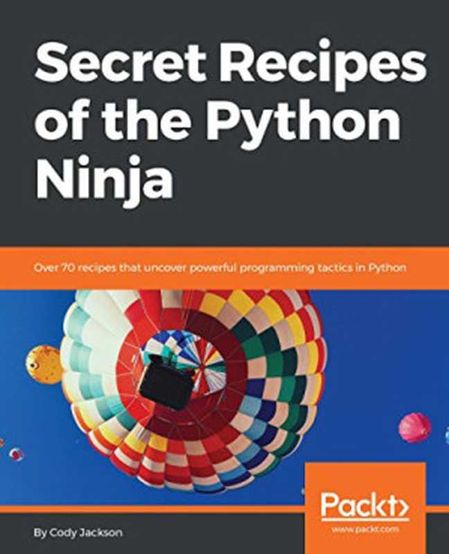 Secret Recipes of the Python Ninja： Over 70 recipes that uncover powerful programming tactics in Python（Cody Jackson）（Packt Publishing 2018）