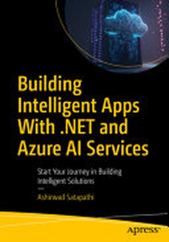 Building Intelligent Apps With .NET and Azure AI Services： Start Your Journey in Building Intelligent Solutions（Ashirwad Satapathi）（Apress 2024）