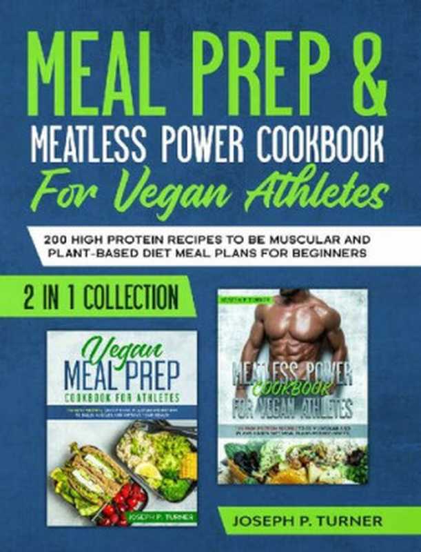 Meal prep & Meatless Power Cookbook For Vegan Athletes： 200 High Protein Recipes to be Muscular and Plant-Based Diet Meal Plans for Beginners (2 in 1 Collection with pictures)（Joseph P. Turner）（2020）