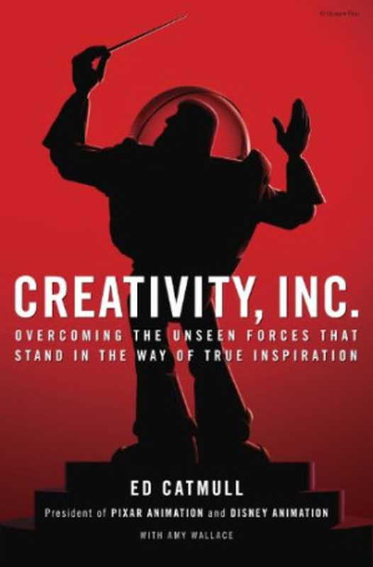 Creativity  Inc.  Overcoming the Unseen Forces That Stand in the Way of True Inspiration（Ed Catmull  Amy Wallace）（Random House 2014）