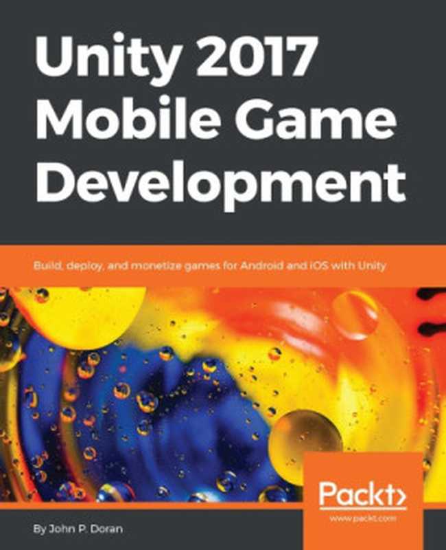 Unity 2017 Mobile Game Development： Build， deploy， and monetize games for Android and iOS with Unity（John P. Doran）（Packt Publishing - ebooks Account 2017）