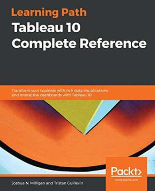 Tableau 10 Complete Reference： Transform your business with rich data visualizations and interactive dashboards with Tableau 10（Joshua N. Milligan; Tristan Guillevin）（Packt Publishing Limited 2018）