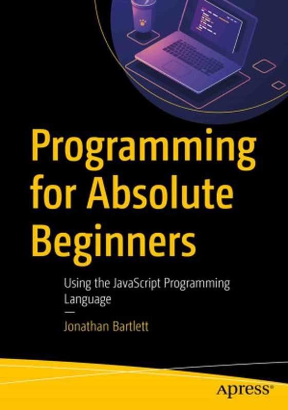 Programming for Absolute Beginners： Using the JavaScript Programming Language（Jonathan Bartlett）（Apress 2023）