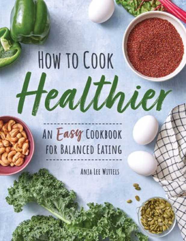 How to Cook Healthier： An Easy Cookbook for Balanced Eating（Wittels， Anja Lee）（Rockridge Press 2021）